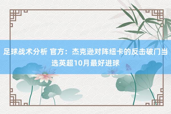 足球战术分析 官方：杰克逊对阵纽卡的反击破门当选英超10月最好进球