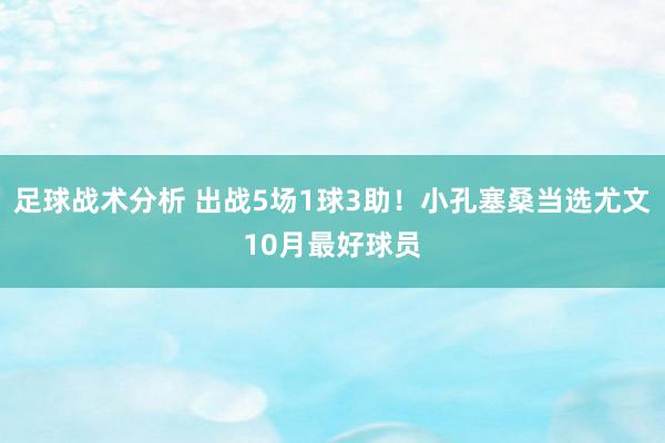 足球战术分析 出战5场1球3助！小孔塞桑当选尤文10月最好球员