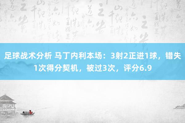 足球战术分析 马丁内利本场：3射2正进1球，错失1次得分契机，被过3次，评分6.9