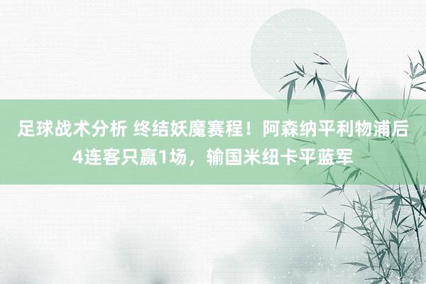 足球战术分析 终结妖魔赛程！阿森纳平利物浦后4连客只赢1场，输国米纽卡平蓝军