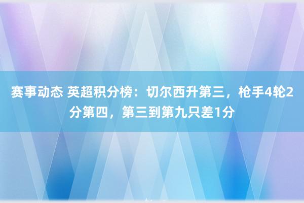 赛事动态 英超积分榜：切尔西升第三，枪手4轮2分第四，第三到第九只差1分