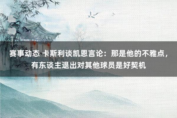 赛事动态 卡斯利谈凯恩言论：那是他的不雅点，有东谈主退出对其他球员是好契机