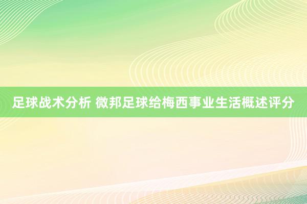 足球战术分析 微邦足球给梅西事业生活概述评分