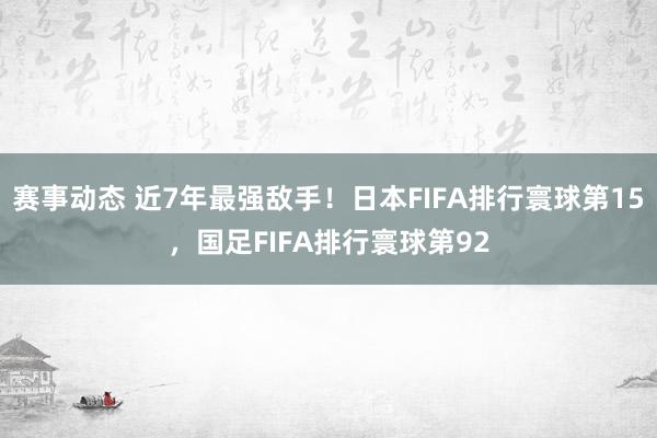 赛事动态 近7年最强敌手！日本FIFA排行寰球第15，国足FIFA排行寰球第92