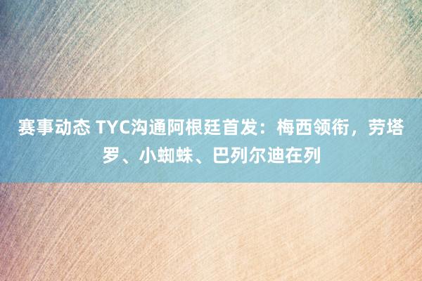 赛事动态 TYC沟通阿根廷首发：梅西领衔，劳塔罗、小蜘蛛、巴列尔迪在列