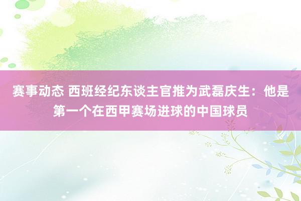 赛事动态 西班经纪东谈主官推为武磊庆生：他是第一个在西甲赛场进球的中国球员