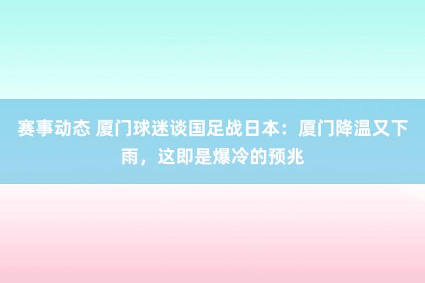 赛事动态 厦门球迷谈国足战日本：厦门降温又下雨，这即是爆冷的预兆