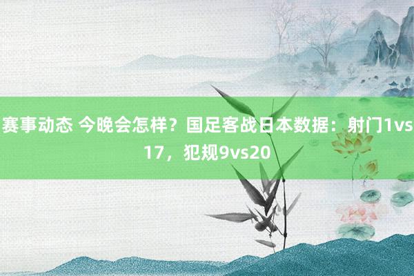 赛事动态 今晚会怎样？国足客战日本数据：射门1vs17，犯规9vs20