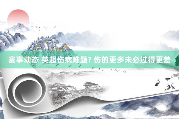 赛事动态 英超伤病难题? 伤的更多未必过得更差