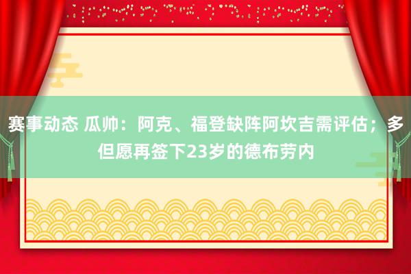 赛事动态 瓜帅：阿克、福登缺阵阿坎吉需评估；多但愿再签下23岁的德布劳内