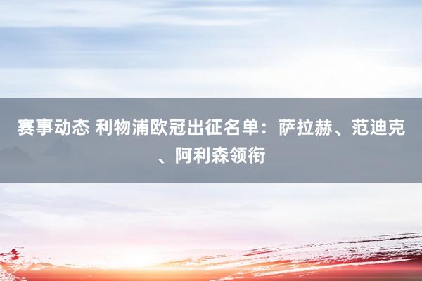 赛事动态 利物浦欧冠出征名单：萨拉赫、范迪克、阿利森领衔