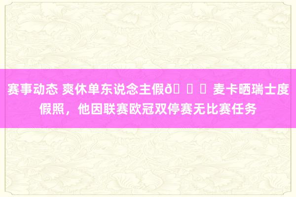 赛事动态 爽休单东说念主假😀麦卡晒瑞士度假照，他因联赛欧冠双停赛无比赛任务