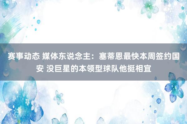 赛事动态 媒体东说念主：塞蒂恩最快本周签约国安 没巨星的本领型球队他挺相宜