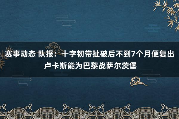 赛事动态 队报：十字韧带扯破后不到7个月便复出 卢卡斯能为巴黎战萨尔茨堡