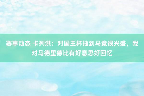 赛事动态 卡列洪：对国王杯抽到马竞很兴盛，我对马德里德比有好意思好回忆