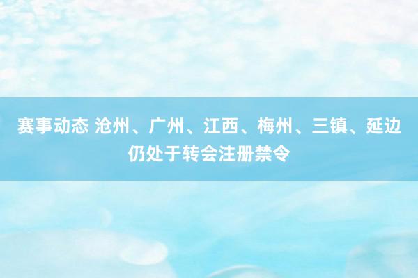 赛事动态 沧州、广州、江西、梅州、三镇、延边仍处于转会注册禁令