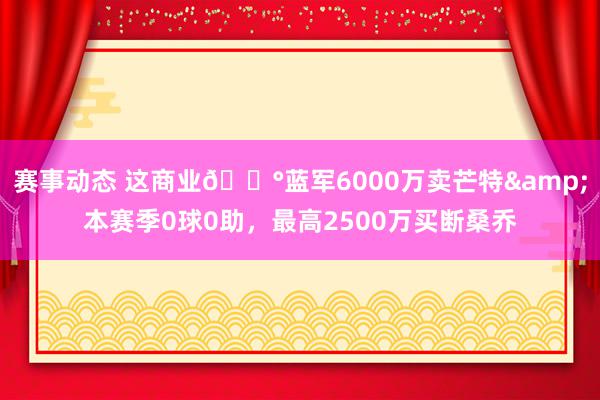 赛事动态 这商业💰蓝军6000万卖芒特&本赛季0球0助，最高2500万买断桑乔