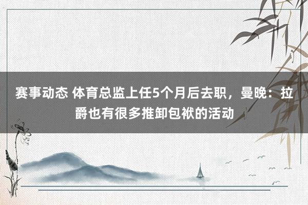 赛事动态 体育总监上任5个月后去职，曼晚：拉爵也有很多推卸包袱的活动