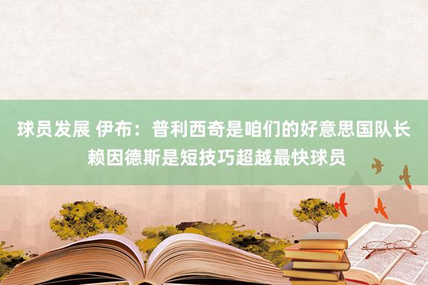 球员发展 伊布：普利西奇是咱们的好意思国队长 赖因德斯是短技巧超越最快球员