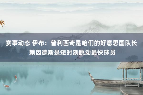 赛事动态 伊布：普利西奇是咱们的好意思国队长 赖因德斯是短时刻跳动最快球员