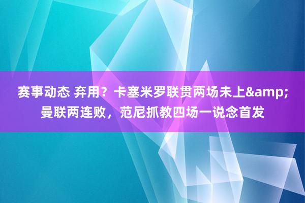 赛事动态 弃用？卡塞米罗联贯两场未上&曼联两连败，范尼抓教四场一说念首发