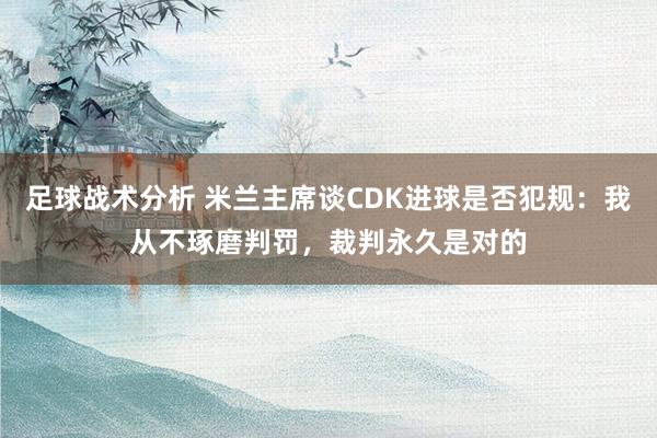 足球战术分析 米兰主席谈CDK进球是否犯规：我从不琢磨判罚，裁判永久是对的