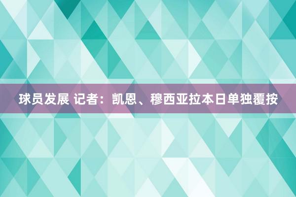 球员发展 记者：凯恩、穆西亚拉本日单独覆按