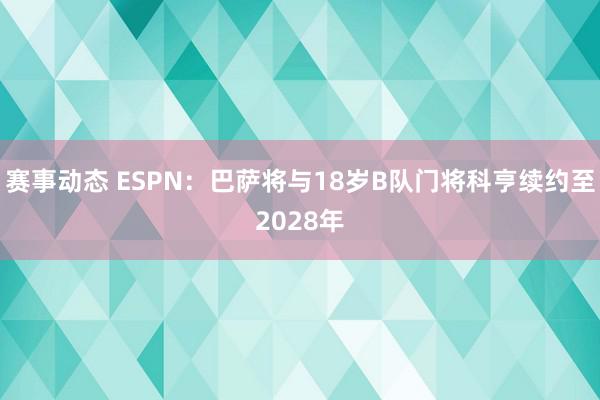 赛事动态 ESPN：巴萨将与18岁B队门将科亨续约至2028年