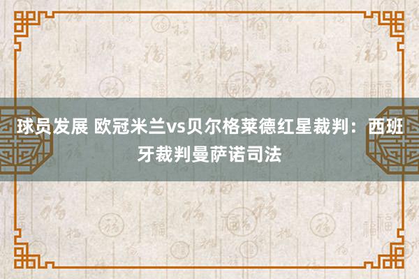 球员发展 欧冠米兰vs贝尔格莱德红星裁判：西班牙裁判曼萨诺司法