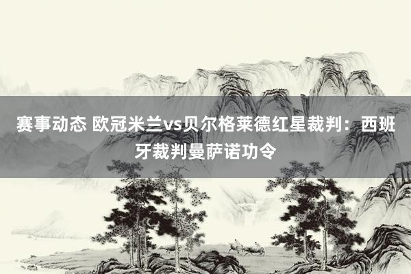 赛事动态 欧冠米兰vs贝尔格莱德红星裁判：西班牙裁判曼萨诺功令