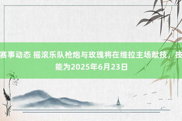 赛事动态 摇滚乐队枪炮与玫瑰将在维拉主场献技，技能为2025年6月23日