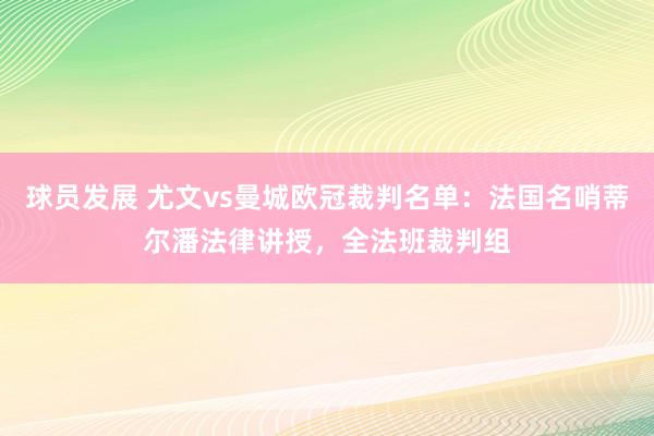 球员发展 尤文vs曼城欧冠裁判名单：法国名哨蒂尔潘法律讲授，全法班裁判组