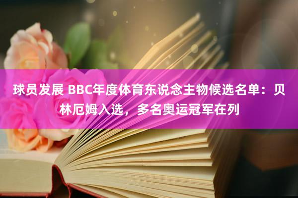 球员发展 BBC年度体育东说念主物候选名单：贝林厄姆入选，多名奥运冠军在列