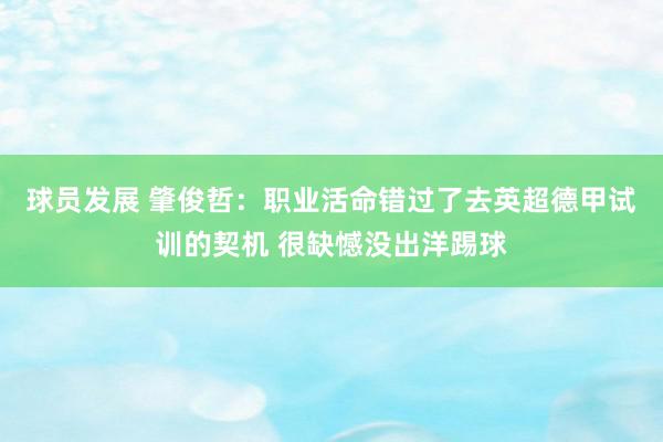 球员发展 肇俊哲：职业活命错过了去英超德甲试训的契机 很缺憾没出洋踢球