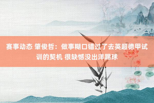 赛事动态 肇俊哲：做事糊口错过了去英超德甲试训的契机 很缺憾没出洋踢球