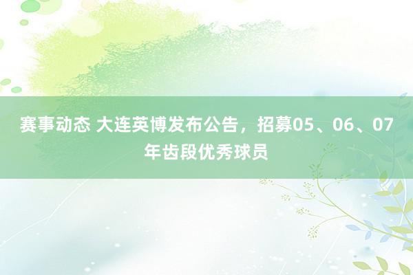 赛事动态 大连英博发布公告，招募05、06、07年齿段优秀球员