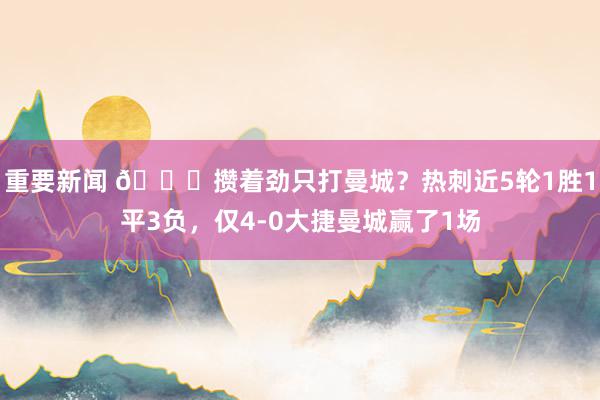 重要新闻 🙃攒着劲只打曼城？热刺近5轮1胜1平3负，仅4-0大捷曼城赢了1场