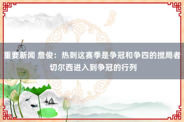 重要新闻 詹俊：热刺这赛季是争冠和争四的搅局者 切尔西进入到争冠的行列