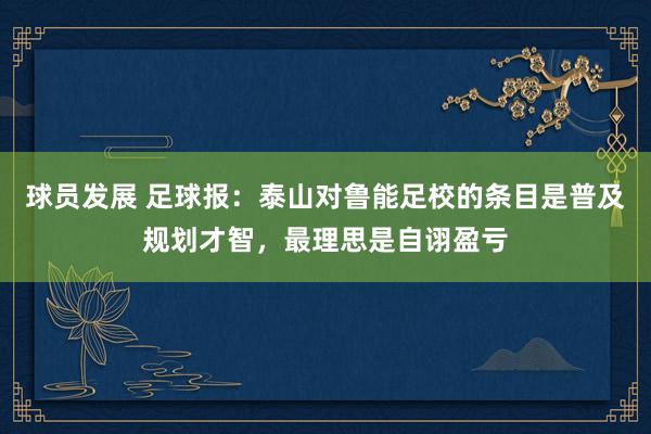 球员发展 足球报：泰山对鲁能足校的条目是普及规划才智，最理思是自诩盈亏