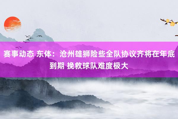 赛事动态 东体：沧州雄狮险些全队协议齐将在年底到期 挽救球队难度极大