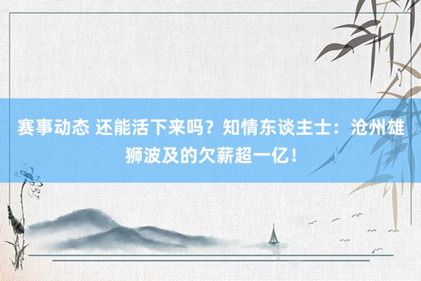 赛事动态 还能活下来吗？知情东谈主士：沧州雄狮波及的欠薪超一亿！