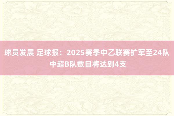 球员发展 足球报：2025赛季中乙联赛扩军至24队 中超B队数目将达到4支