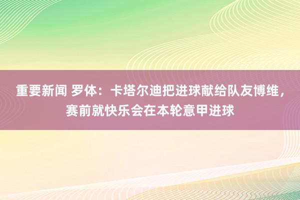 重要新闻 罗体：卡塔尔迪把进球献给队友博维，赛前就快乐会在本轮意甲进球