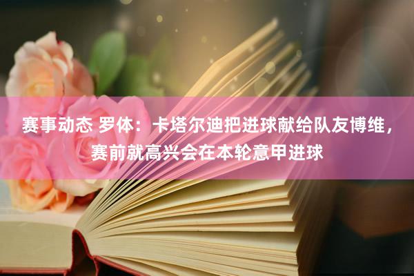 赛事动态 罗体：卡塔尔迪把进球献给队友博维，赛前就高兴会在本轮意甲进球