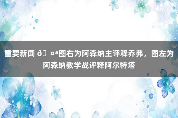 重要新闻 🤪图右为阿森纳主评释乔弗，图左为阿森纳教学战评释阿尔特塔