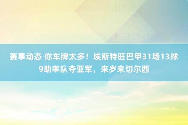 赛事动态 你车牌太多！埃斯特旺巴甲31场13球9助率队夺亚军，来岁来切尔西