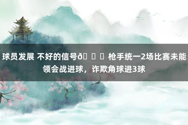 球员发展 不好的信号😕枪手统一2场比赛未能领会战进球，诈欺角球进3球