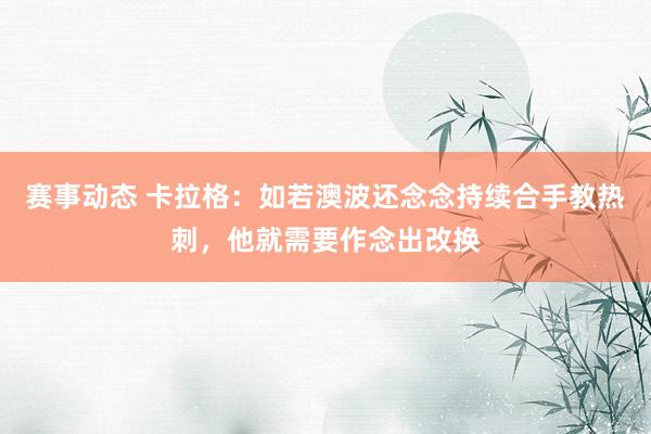 赛事动态 卡拉格：如若澳波还念念持续合手教热刺，他就需要作念出改换