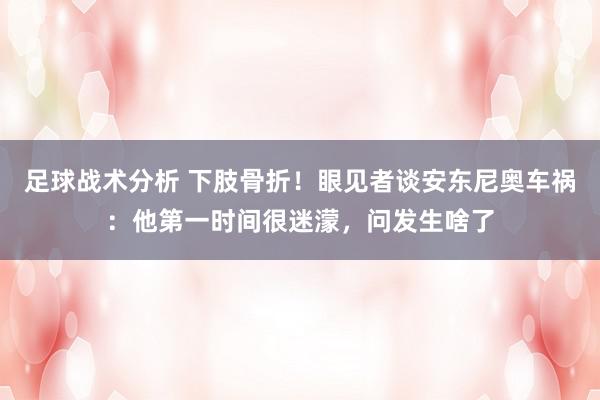 足球战术分析 下肢骨折！眼见者谈安东尼奥车祸：他第一时间很迷濛，问发生啥了