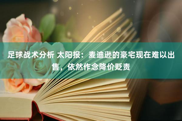 足球战术分析 太阳报：麦迪逊的豪宅现在难以出售，依然作念降价贬责